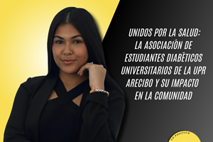 Unidos por la salud: La asociación de estudiantes diabéticos universitarios de la UPR Arecibo y su impacto con la comunidad